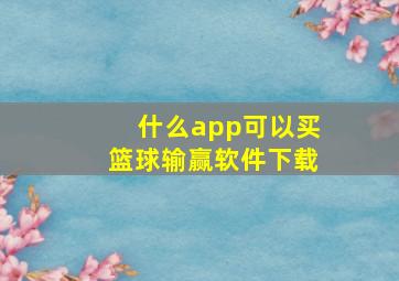 什么app可以买篮球输赢软件下载