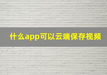 什么app可以云端保存视频