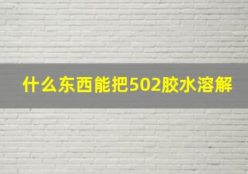 什么东西能把502胶水溶解