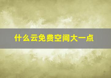 什么云免费空间大一点