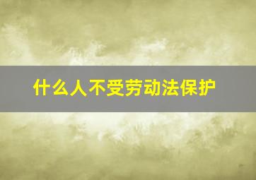 什么人不受劳动法保护