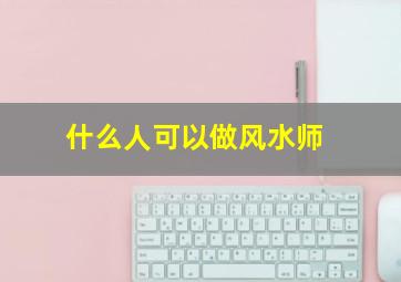 什么人可以做风水师