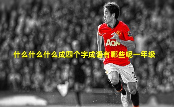 什么什么什么成四个字成语有哪些呢一年级