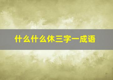 什么什么休三字一成语