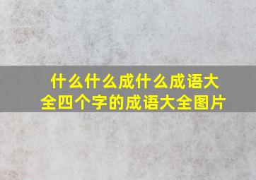 什么什么成什么成语大全四个字的成语大全图片