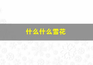 什么什么雪花