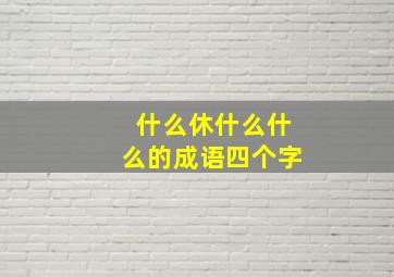 什么休什么什么的成语四个字