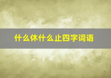 什么休什么止四字词语