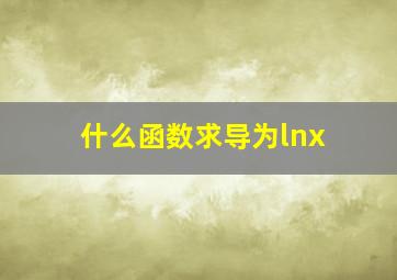 什么函数求导为lnx