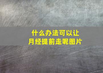 什么办法可以让月经提前走呢图片