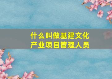 什么叫做基建文化产业项目管理人员