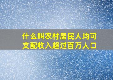 什么叫农村居民人均可支配收入超过百万人口