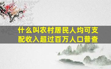 什么叫农村居民人均可支配收入超过百万人口普查