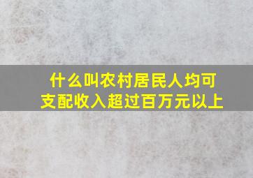 什么叫农村居民人均可支配收入超过百万元以上