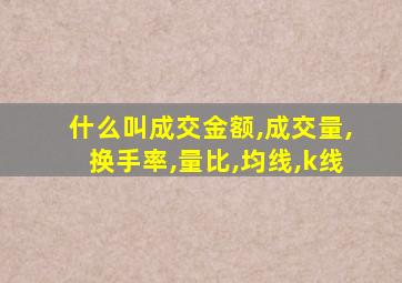 什么叫成交金额,成交量,换手率,量比,均线,k线