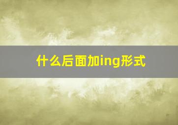 什么后面加ing形式