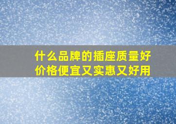 什么品牌的插座质量好价格便宜又实惠又好用