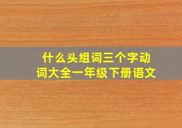 什么头组词三个字动词大全一年级下册语文