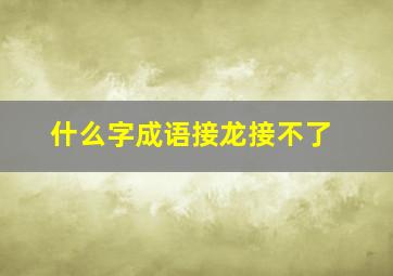 什么字成语接龙接不了