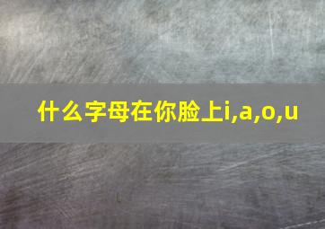 什么字母在你脸上i,a,o,u