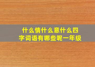 什么情什么意什么四字词语有哪些呢一年级