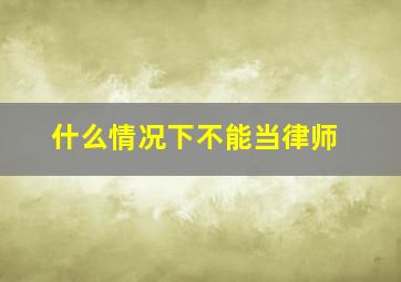 什么情况下不能当律师