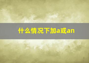 什么情况下加a或an