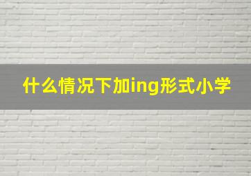 什么情况下加ing形式小学