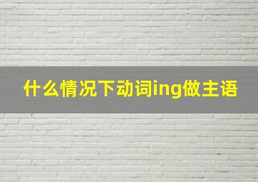 什么情况下动词ing做主语