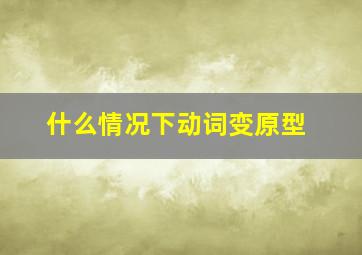 什么情况下动词变原型