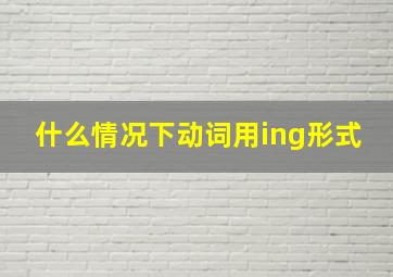 什么情况下动词用ing形式