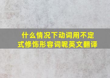 什么情况下动词用不定式修饰形容词呢英文翻译