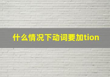 什么情况下动词要加tion