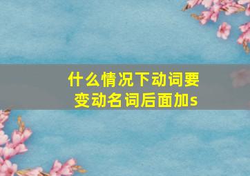 什么情况下动词要变动名词后面加s