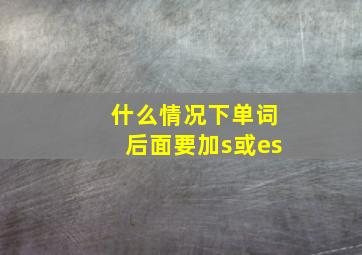 什么情况下单词后面要加s或es