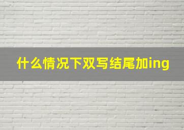 什么情况下双写结尾加ing