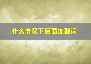 什么情况下后面加副词