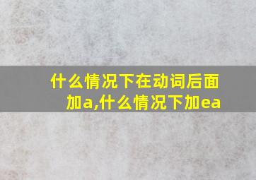 什么情况下在动词后面加a,什么情况下加ea