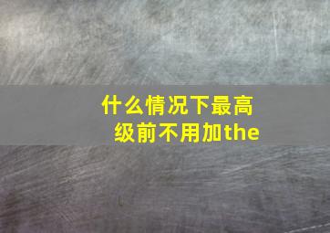 什么情况下最高级前不用加the