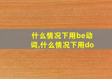 什么情况下用be动词,什么情况下用do