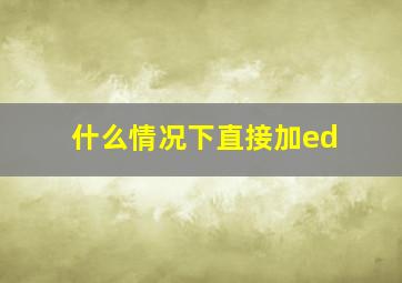 什么情况下直接加ed