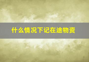 什么情况下记在途物资