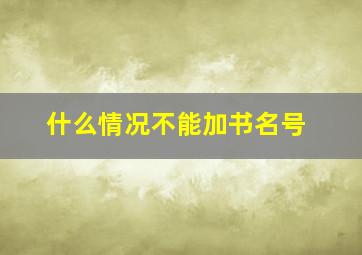 什么情况不能加书名号