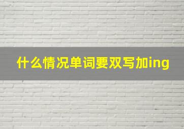 什么情况单词要双写加ing