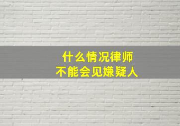 什么情况律师不能会见嫌疑人