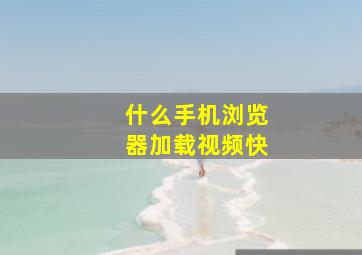 什么手机浏览器加载视频快