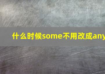 什么时候some不用改成any