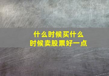 什么时候买什么时候卖股票好一点