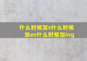 什么时候加s什么时候加es什么时候加ing