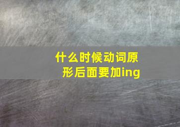 什么时候动词原形后面要加ing